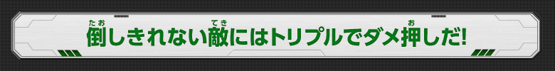 倒しきれない敵にはトリプルでダメ押しだ！