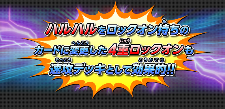 ハルハルをロックオン持ちのカードに変更した4重ロックオンも速攻デッキとして効果的！！