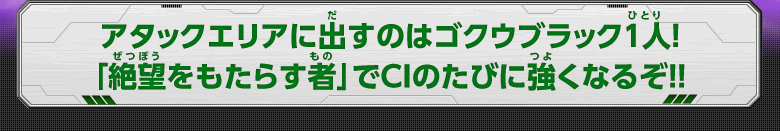 アタックエリアに出すのはゴクウブラック1人！「絶望をもたらす者」でCIのたびに強くなるぞ！！