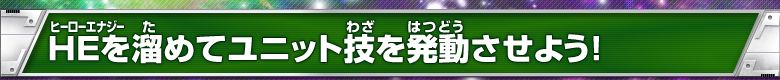 ＨＥを溜めてユニット技を発動させよう！