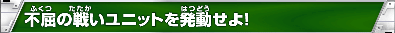 不屈の戦いユニットを発動せよ！