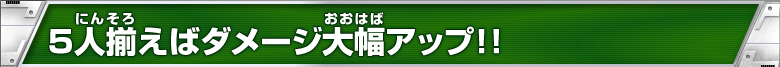 ５人揃えばダメージ大幅アップ！！