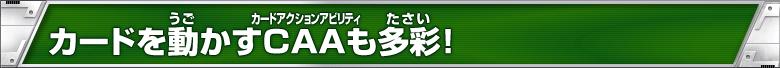 カードを動かすCAAも多彩！