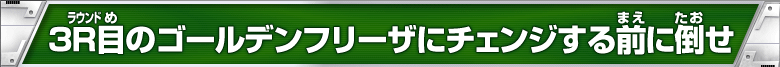 3R目のゴールデンフリーザにチェンジする前に倒せ