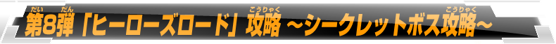 第8弾「ヒーローズロード」攻略 ～シークレットボス攻略～