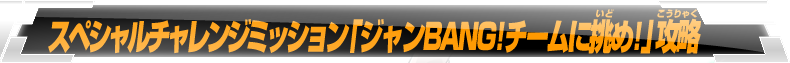 スペシャルチャレンジミッション「ジャンBANG！チームに挑め」攻略