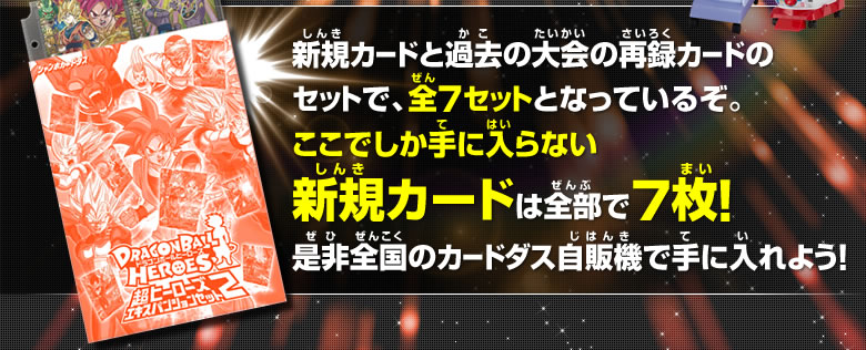 新規カードと過去の大会の再録カードのセットで、全7セットとなっているぞ。ここでしか手に入らない新規カードは全部で7枚！