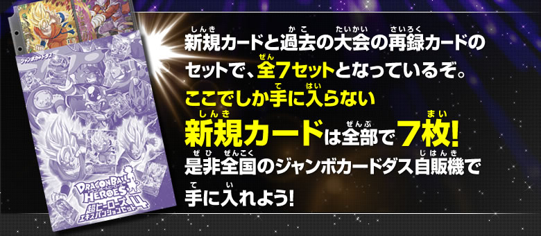 新規カードと過去の大会の再録カードのセットで、全7セットとなっているぞ。ここでしか手に入らない新規カードは全部で7枚！