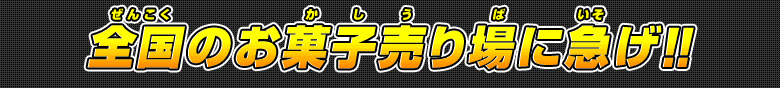 全国のお菓子売り場へ急げ！