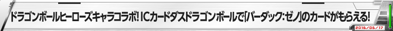 ドラゴンボールヒーローズキャラコラボ！ICカードダスドラゴンボールで「バーダック：ゼノ」のカードがもらえる！