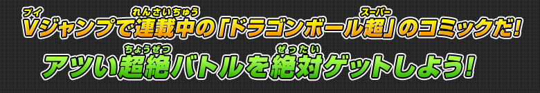 Vジャンプで連載中の「ドラゴンボール超」のコミックだ！アツい超絶バトルを絶対ゲットしよう！