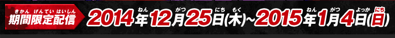 期間限定配信 2014年12月25日(木)～2015年1月4日(日)