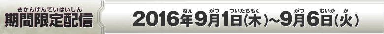 期間限定配信：2016年9月1日(木)～2016年9月6日(火)