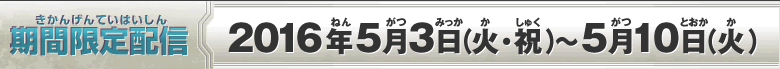 期間限定配信：2016年5月3日(火・祝）～5月10日（火）