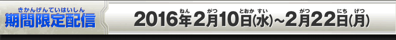 期間限定配信：2016年2月10日(水)～2月22日(月)