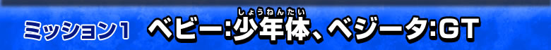 ミッション1 ベビー：少年体、ベジータ：GT