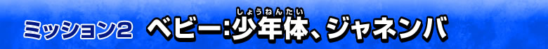 ミッション2 ベビー：少年体、ジャネンバ