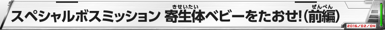 スペシャルボスミッション　寄生体ベビーをたおせ！（前編）