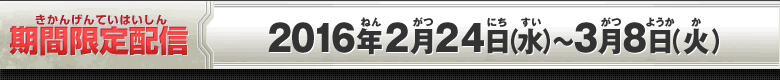 期間限定配信：2016年2月24日(水）～3月8日（火）