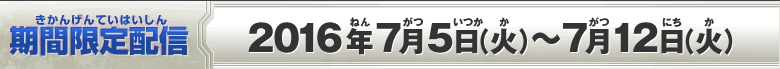 期間限定配信：2016年7月5日（火）～7月12日（火）