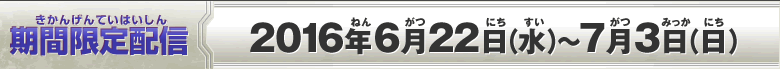 期間限定配信：2016年6月22日(水)～7月3日(日)