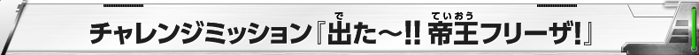 チャレンジミッション『出た～！！帝王フリーザ！』