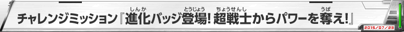 ミッション『進化バッジ登場！超戦士からパワーを奪え！』