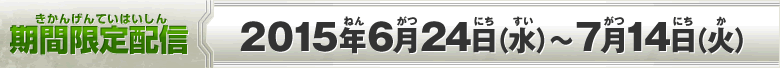 期間限定配信：2015年6月24日（水）～7月14日（火）