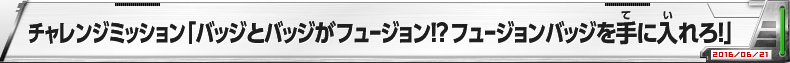 バッジとバッジがフュージョン！？フュージョンバッジを手に入れろ！