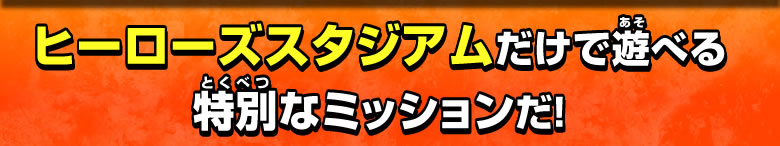 ヒーローズスタジアムだけで遊べる特別なミッションだ！