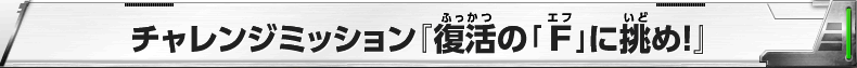 チャレンジミッション『復活の「Ｆ」に挑め！!』