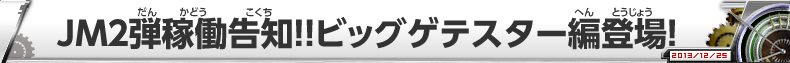 JM２弾稼働告知！！ビッグゲテスター編登場！