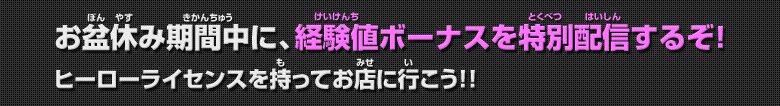 お盆休み期間中に、経験値ボーナスを特別配信するぞ！ヒーローライセンスを持ってお店に行こう！！