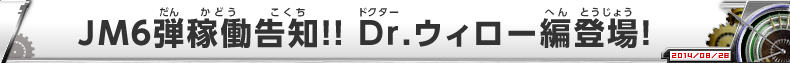 JM６弾稼働告知！！Ｄｒ.ウィロー編登場！