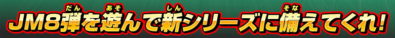 JM８弾を遊んで新シリーズに備えてくれ！