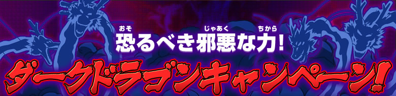 恐るべき邪悪な力！ダークドラゴンキャンペーン！