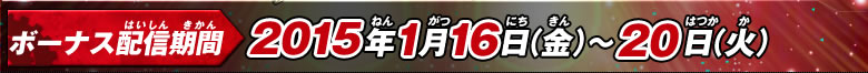 ボーナス配信期間：2015年1月16日(金)～20日(火)