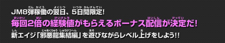 JM8弾稼働の翌日、5日間限定! 毎回2倍の経験値がもらえるボーナス配信が決定だ!