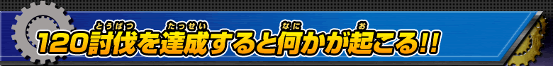 120討伐を達成すると何かが起こる！！