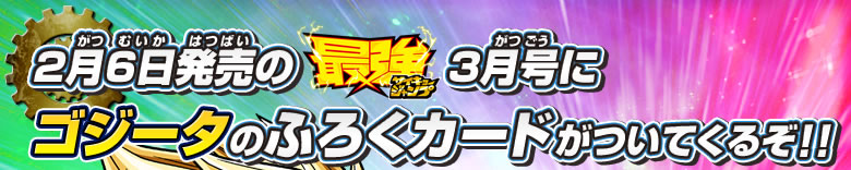 2月6日発売の最強ジャンプ3月号にゴジータのふろくカードがついてくるぞ!!