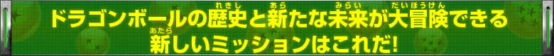 ドラゴンボールの歴史と新たな未来が大冒険できる新しいミッションはこれだ！