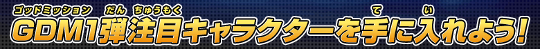 GDM１弾注目キャラクターを手に入れよう！
