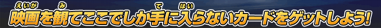 映画を観てここでしか手に入らないカードをゲットしよう！