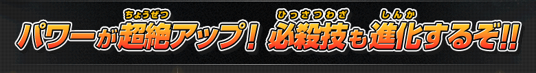 パワーが超絶アップ！必殺技も進化するぞ!!