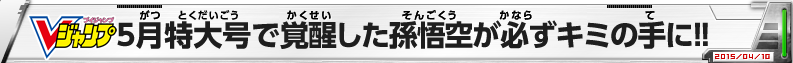 Vジャンプ5月特大号で覚醒した孫悟空が必ずキミの手に!!