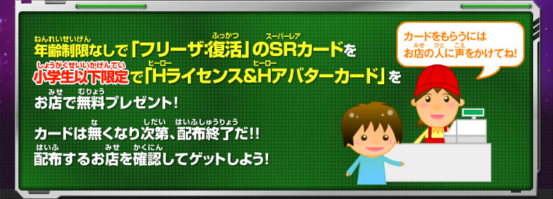 年齢制限なしで「フリーザ：復活のSRカード」を小学生以下限定で「Hライセンス＆Hアバターカード」をお店で無料プレゼント！