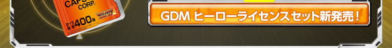 GDMヒーローライセンスセット新発売！