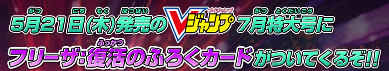 5月21日(木)発売Vジャンプ7月特大号にフリーザ：復活のふろくカードがついてくるぞ!!