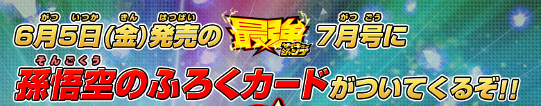 6月5日(金)発売の最強ジャンプ7月号に孫悟空のふろくカードがついてくるぞ！！