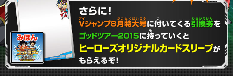 さらに！Vジャンプ8月特大号に付いてくる引換券をゴッドツアー2015に持っていくとヒーローズオリジナルカードスリーブがもらえるぞ！